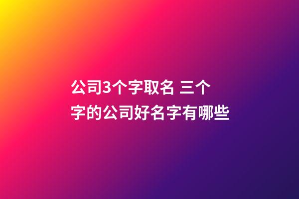 公司3个字取名 三个字的公司好名字有哪些-第1张-公司起名-玄机派